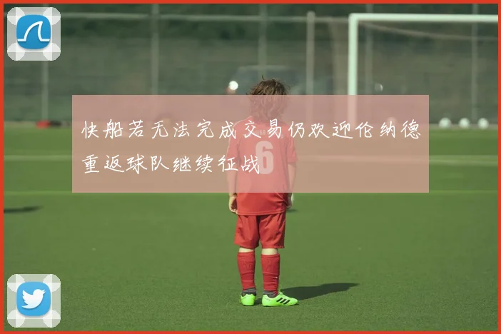 快船若无法完成交易仍欢迎伦纳德重返球队继续征战