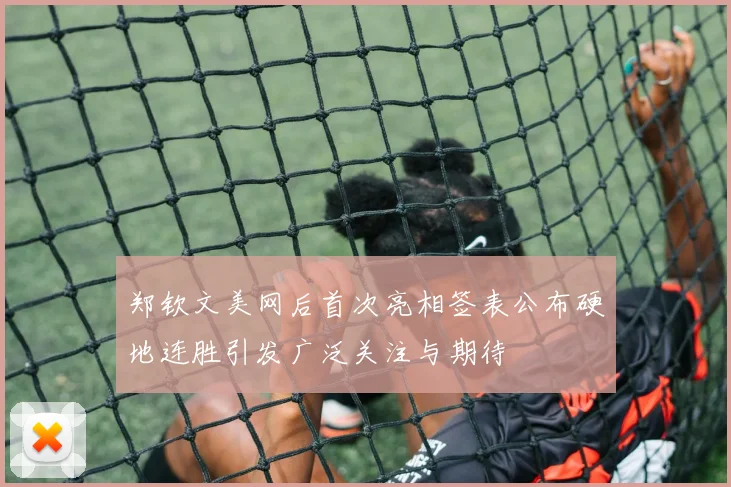 郑钦文美网后首次亮相签表公布硬地连胜引发广泛关注与期待