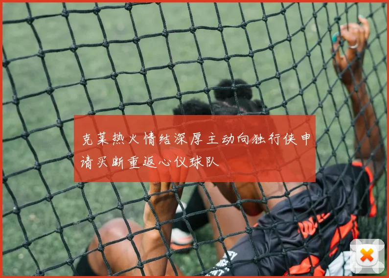 克莱热火情结深厚主动向独行侠申请买断重返心仪球队